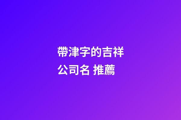 帶津字的吉祥公司名 推薦-第1張-公司起名-玄機(jī)派